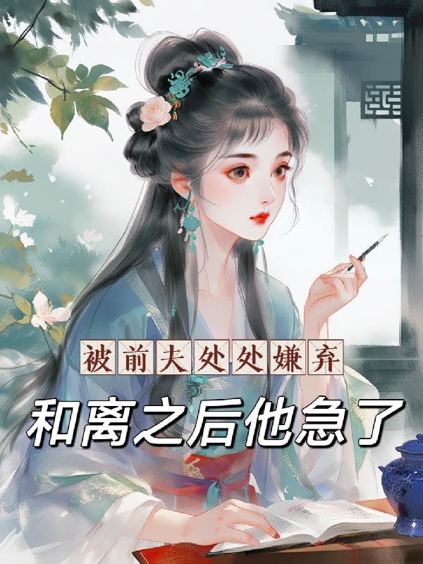 被前夫处处嫌弃，和离之后他急了